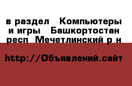  в раздел : Компьютеры и игры . Башкортостан респ.,Мечетлинский р-н